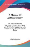A Manual Of Anthropometry: Or A Guide To The Physical Examination And Measurement Of The Human Body 1163592749 Book Cover