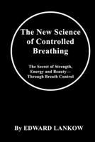 The New Science of Controlled Breathing: The Secret of Strength, Energy and Beauty—Through Breath Control 1014060680 Book Cover