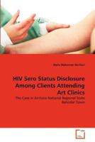 HIV Sero Status Disclosure Among Clients Attending Art Clinics: The Case in Amhara National Regional State Bahirdar Town 3639281381 Book Cover