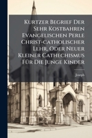 Kurtzer Begrief Der Sehr Kostbahren Evangelischen Perle Christ-Catholischer Lehr, Oder Neuer Kleiner Cathechismus Fur Die Junge Kinder 1274926920 Book Cover