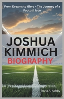 JOSHUA KIMMICH BIOGRAPHY: From Dreams to Glory – The Journey of a Football Icon B0DS921FVV Book Cover