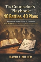 The Counselor’s Playbook: 40 Battles, 40 Plans: A Complete Biblical System for Diagnosing Root Problems and Producing Real Transformation B0GV7Z6W93 Book Cover