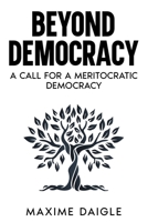 Beyond Democracy: A Call for a Meritocratic Democracy B0DQYMZS51 Book Cover