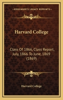 Harvard College: Class Of 1866, Class Report, July, 1866 To June, 1869 1166414949 Book Cover