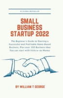 Small Business Startup 2022: The Beginner's Guide to Starting a Successful and Profitable Home-Based Business, Plus over 100 Business Idea You can B09TJ6B793 Book Cover