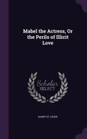 Mabel The Actress: Or The Perils Of Illicit Love 1104997460 Book Cover