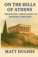On the Hills of Athens: Grounding Christianity in Rational Thought B0FCSQ3S2G Book Cover