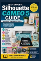 Silhouette Cameo 5 Complete Guide: From Setup to Advanced Projects — Learn Vinyl, HTV, Stickers, Troubleshooting, and How to Turn Your Creativity into a Profitable Craft Business B0GYKR2XJK Book Cover