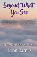 Beyond What You See: A Journey to Self-Worth 0997987081 Book Cover