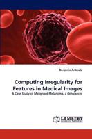 Computing Irregularity for Features in Medical Images: A Case Study of Malignant Melanoma, a skin cancer 3838387635 Book Cover