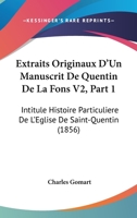 Extraits Originaux D'Un Manuscrit De Quentin De La Fons V2, Part 1: Intitule Histoire Particuliere De L'Eglise De Saint-Quentin (1856) 1160734321 Book Cover