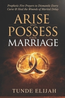 Arise and Possess Your Marriage: Prophetic Fire Prayers to Dismantle Every Curse and Heal the Wounds of Marital Delay B0GNRL5TW7 Book Cover
