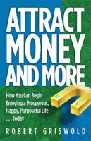Attract Money and More: How you can begin enjoying a prosperous, happy, purposeful life...today 1558482202 Book Cover