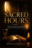 SACRED HOURS: How the Church's Ancient Rhythm of Prayer Still Touches Heaven Today B0HFNC6J3M Book Cover