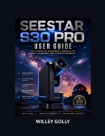 Seestar S30 Pro User Guide: The Complete Beginner's Manual to Smart Astronomy and Astrophotography B0H9ZP31L6 Book Cover