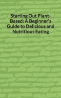 Starting Out Plant-Based: A Beginner's Guide to Delicious and Nutritious Eating B0BW2K4CC7 Book Cover