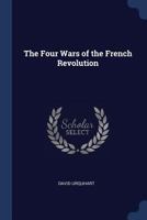 The Four Wars Of The French Revolution: Examined Judicially In Order To Demonstrate That They Would Have Been Impossible Without The Suppression Of The Functions Of The Privy Council (1874) 1021719587 Book Cover