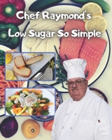 Chef Raymond's Low Sugar So Simple: low sugar recipes cookbook B08VYV7C23 Book Cover