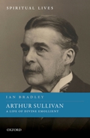Arthur Sullivan: A Life of Divine Emollient 0198863268 Book Cover