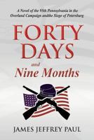 Forty Days and Nine Months: A Novel of the 95th Pennsylvania in the Overland Campaign and the Siege of Petersburg 1493695827 Book Cover