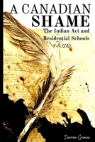 A Canadian Shame - The Indian Act and Residential Schools 1069049506 Book Cover