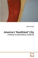 America's "Healthiest" City: A History of Early Oakland, California 3639231201 Book Cover