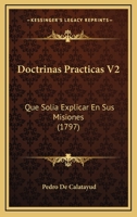 Doctrinas Practicas V2: Que Solia Explicar En Sus Misiones (1797) 116662112X Book Cover