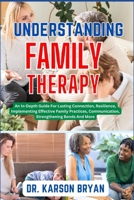 UNDERSTANDING FAMILY THERAPY: An In-Depth Guide For Lasting Connection, Resilience, Implementing Effective Family Practices, Communication, Strengthening Bonds And More B0CN4Y78N8 Book Cover