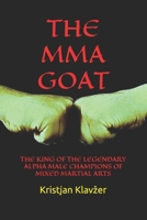 The Mma Goat: The King of the Legendary Alpha Male Champions of Mixed Martial Arts B08WZH8NV9 Book Cover