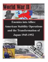 Enemies Into Allies: American Stability Operations and the Transformation of Japan 1945-1952 1502926172 Book Cover