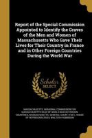 Report of the Special Commission Appointed to Identify the Graves of the Men and Women of Massachusetts Who Gave Their Lives for Their Country in ... Other Foreign Countries During the World War 1374366889 Book Cover