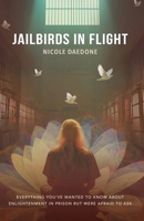 Jailbirds in Flight: Everything You’ve Wanted to Know About Enlightenment in Prison but Were Afraid to Ask 196106443X Book Cover