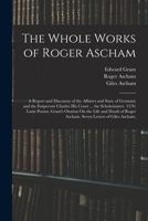 The Whole Works of Roger Ascham: A Report and Discourse of the Affaires and State of Germany and the Emperour Charles His Court ... the Scholemaster. 1017593221 Book Cover
