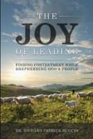 The Joy of Leading: Finding Contentment While Shepherding God's People 1304127834 Book Cover