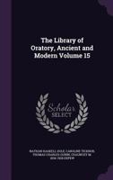 The Library of Oratory, Ancient and Modern, With Critical Studies of the World's Great Orators by Eminent Essayists; 15 1172326916 Book Cover