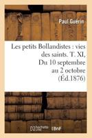 Les Petits Bollandistes: Vies Des Saints. T. XI, Du 10 Septembre Au 2 Octobre (A0/00d.1876) 2019686058 Book Cover