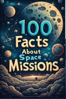 100 Fascinating Facts About Space Missions: The Incredible Journey of Humans to the Moon and Beyond: Explore the History, Challenges, and Milestones of Space Exploration from Apollo 11 to Mars Rovers B0GL7Z2NYG Book Cover