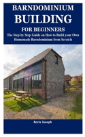 BARNDOMINIUM BUILDING FOR BEGINNERS: The Step by Step Guide on How to Build your Own Homemade Barndominium from Scratch B09T87JRBG Book Cover