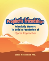 Prophetic Friendship: Friendship Matters To Build a Foundation of Moral Character 1998923215 Book Cover