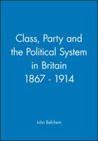 Class, Party and the Political System in Britain 1867-1914 0631158766 Book Cover
