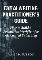 The AI Writing Practitioner’s Guide: How to Build a Production Workflow for AI-Assisted Publishing B0GP6VTQ7P Book Cover