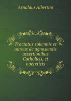 Tractatus Solemnis Et Aureus de Agnosendis Assertionibus Catholicis, Et Haereticis 551894683X Book Cover