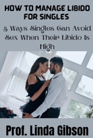 How To Manage Libido For Singles: 5 Ways Singles Can Avoid Sex When Their Libido Is High B0BFV45DHG Book Cover