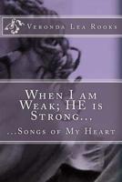 When I am Weak; HE is Strong...: ...Songs of My Heart 1499374364 Book Cover