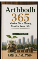 Arthbodh 365: Master Your Money, Master Your Life – Part I: Foundation: 365 Days to Transform Your Money Mindset, Build Wealth, and Achieve Financial Freedom B0H1VK9X6Y Book Cover