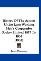 History Of The Ashton Under Lyne Working Men's Cooperative Society Limited 1857 To 1907 1166575020 Book Cover