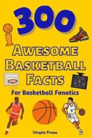 300 Awesome Basketball Facts For Basketball Fanatics: Basketball Facts Book You Had No Idea About Including Greatest Players, Franchise Stats, Coaches ... More! (Awesome Fact Books By Utopia Press) B0CL2QR9WK Book Cover