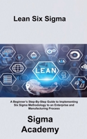 Lean Six Sigma: A Beginner's Step-By-Step Guide to Implementing Six Sigma Methodology to an Enterprise and Manufacturing Process 1803036427 Book Cover