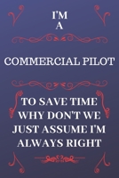 I'm A Commercial Pilot To Save Time Why Don't We Just Assume I'm Always Right: Perfect Gag Gift For A Commercial Pilot Who Happens To Be Always Be ... Format | Office | Birthday | Christmas | Xmas 1676876146 Book Cover