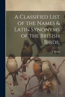 A Classified List of the Names & Latin Synonyms of the British Birds; 1022140167 Book Cover